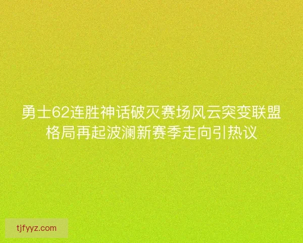勇士62连胜神话破灭赛场风云突变联盟格局再起波澜新赛季走向引热议
